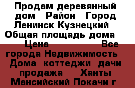 Продам деревянный дом › Район ­ Город Ленинск-Кузнецкий › Общая площадь дома ­ 64 › Цена ­ 1 100 000 - Все города Недвижимость » Дома, коттеджи, дачи продажа   . Ханты-Мансийский,Покачи г.